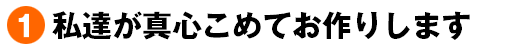 私達が真心こめてお作りします