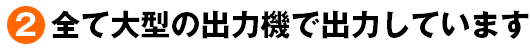 全て大型の出力機で出力しています