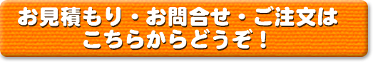 お見積もり・お問合せ・ご注文はこちらからどうぞ！